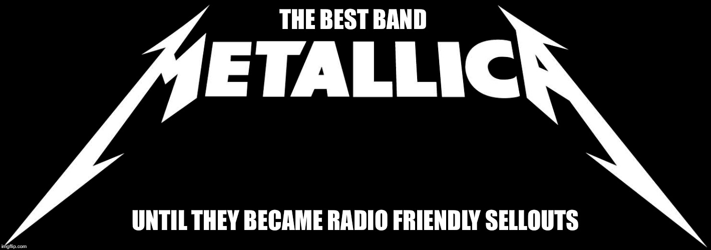 THE BEST BAND; UNTIL THEY BECAME RADIO FRIENDLY SELLOUTS | image tagged in memes,metallica | made w/ Imgflip meme maker