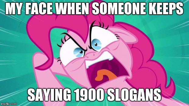 http://img2.wikia.nocookie.net/__cb20140203105701/mlp/images/0/0 | MY FACE WHEN SOMEONE KEEPS; SAYING 1900 SLOGANS | image tagged in http//img2wikianocookienet/__cb20140203105701/mlp/images/0/0 | made w/ Imgflip meme maker