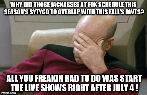 The live shows didn't start until August !  GET WITH IT FOX ! | WHY DID THOSE JACKASSES AT FOX SCHEDULE THIS SEASON'S SYTYCD TO OVERLAP WITH THIS FALL'S DWTS? ALL YOU FREAKIN HAD TO DO WAS START THE LIVE SHOWS RIGHT AFTER JULY 4 ! | image tagged in memes,captain picard facepalm | made w/ Imgflip meme maker