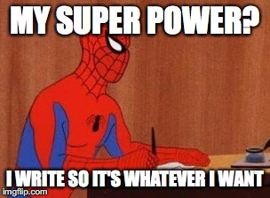 Spider writer | MY SUPER POWER? I WRITE SO IT'S WHATEVER I WANT | image tagged in spider writer | made w/ Imgflip meme maker