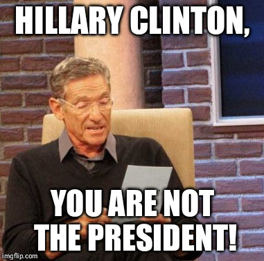 Maury Lie Detector Meme | HILLARY CLINTON, YOU ARE NOT THE PRESIDENT! | image tagged in memes,maury lie detector,hillary clinton,funny,politics | made w/ Imgflip meme maker