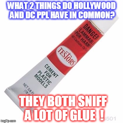 WHAT 2 THINGS DO HOLLYWOOD AND DC PPL HAVE IN COMMON? THEY BOTH SNIFF A LOT OF GLUE  ! | image tagged in sniffin glue | made w/ Imgflip meme maker