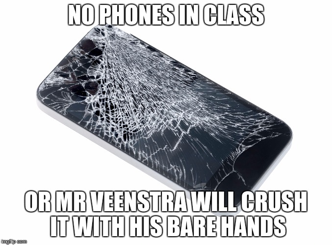 Broken Phone | NO PHONES IN CLASS; OR MR VEENSTRA WILL CRUSH IT WITH HIS BARE HANDS | image tagged in broken phone | made w/ Imgflip meme maker