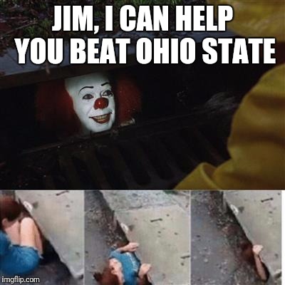 pennywise in sewer | JIM, I CAN HELP YOU BEAT OHIO STATE | image tagged in pennywise in sewer | made w/ Imgflip meme maker