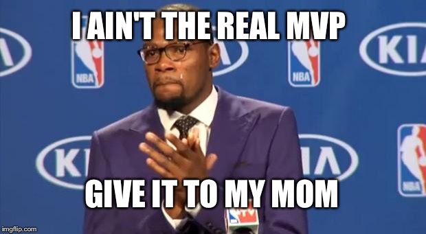 You The Real MVP Meme | I AIN'T THE REAL MVP; GIVE IT TO MY MOM | image tagged in memes,you the real mvp | made w/ Imgflip meme maker