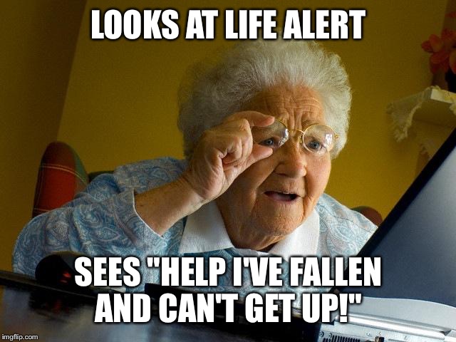Grandma Finds The Internet | LOOKS AT LIFE ALERT; SEES "HELP I'VE FALLEN AND CAN'T GET UP!" | image tagged in memes,grandma finds the internet | made w/ Imgflip meme maker