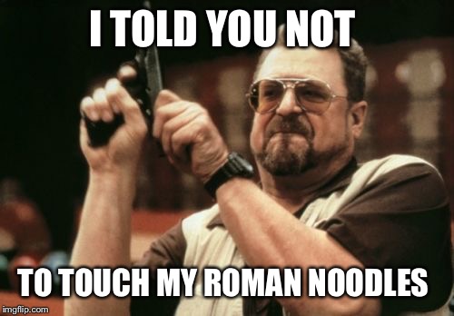 Am I The Only One Around Here | I TOLD YOU NOT; TO TOUCH MY ROMAN NOODLES | image tagged in memes,am i the only one around here | made w/ Imgflip meme maker