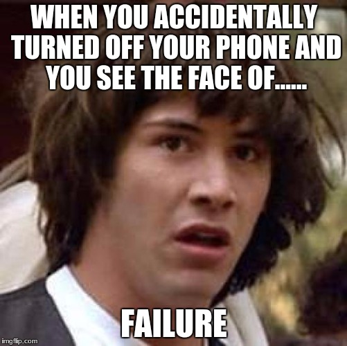 Conspiracy Keanu | WHEN YOU ACCIDENTALLY TURNED OFF YOUR PHONE AND YOU SEE THE FACE OF...... FAILURE | image tagged in memes,conspiracy keanu | made w/ Imgflip meme maker