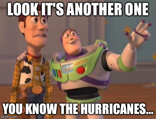X, X Everywhere | LOOK IT'S ANOTHER ONE; YOU KNOW THE HURRICANES... | image tagged in memes,x x everywhere | made w/ Imgflip meme maker