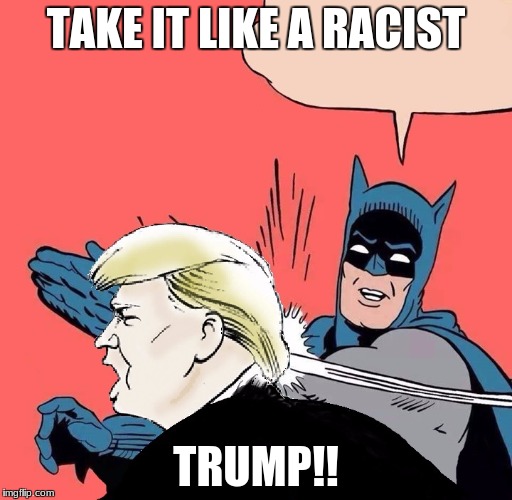 Batman slaps Trump | TAKE IT LIKE A RACIST; TRUMP!! | image tagged in batman slaps trump | made w/ Imgflip meme maker