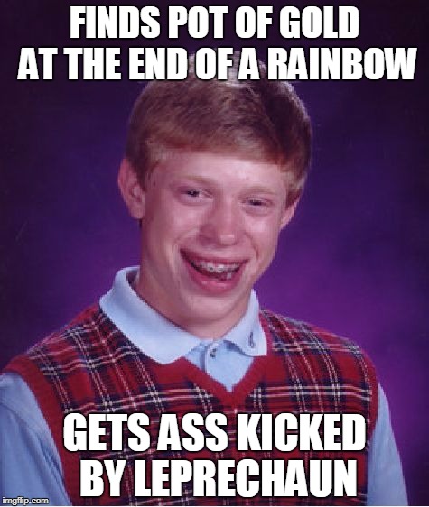 Bad Luck Brian rainbow | FINDS POT OF GOLD AT THE END OF A RAINBOW; GETS ASS KICKED BY LEPRECHAUN | image tagged in memes,bad luck brian,rainbow | made w/ Imgflip meme maker