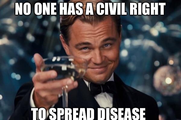 Leonardo Dicaprio Cheers Meme | NO ONE HAS A CIVIL RIGHT; TO SPREAD DISEASE | image tagged in memes,leonardo dicaprio cheers,stds,std,herpes | made w/ Imgflip meme maker