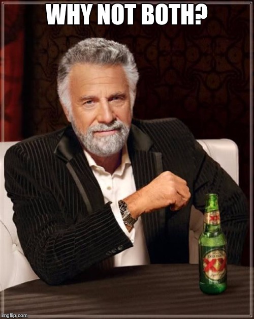 The Most Interesting Man In The World Meme | WHY NOT BOTH? | image tagged in memes,the most interesting man in the world | made w/ Imgflip meme maker