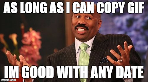 Steve Harvey Meme | AS LONG AS I CAN COPY GIF IM GOOD WITH ANY DATE | image tagged in memes,steve harvey | made w/ Imgflip meme maker