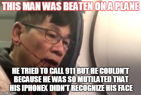 United airlines | THIS MAN WAS BEATEN ON A PLANE; HE TRIED TO CALL 911 BUT HE COULDN'T BECAUSE HE WAS SO MUTILATED THAT HIS IPHONEX DIDN'T RECOGNIZE HIS FACE | image tagged in united airlines | made w/ Imgflip meme maker