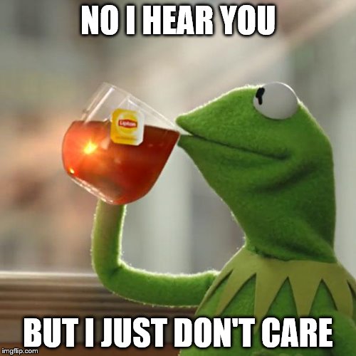 But That's None Of My Business | NO I HEAR YOU; BUT I JUST DON'T CARE | image tagged in memes,but thats none of my business,kermit the frog | made w/ Imgflip meme maker