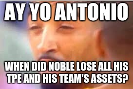 jr smith face | AY YO ANTONIO; WHEN DID NOBLE LOSE ALL HIS TPE AND HIS
TEAM'S ASSETS? | image tagged in jr smith face | made w/ Imgflip meme maker