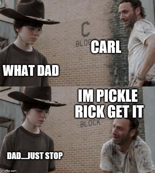 Rick and Carl | CARL; WHAT DAD; IM PICKLE RICK GET IT; DAD....JUST STOP | image tagged in memes,rick and carl | made w/ Imgflip meme maker