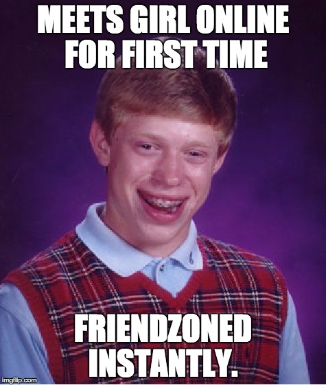 Bad Luck Brian Meme | MEETS GIRL ONLINE FOR FIRST TIME; FRIENDZONED INSTANTLY. | image tagged in memes,bad luck brian | made w/ Imgflip meme maker