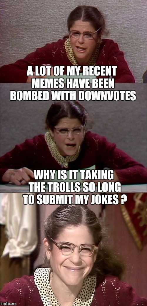 You'll only be offended if you're guilty | A LOT OF MY RECENT MEMES HAVE BEEN BOMBED WITH DOWNVOTES; WHY IS IT TAKING THE TROLLS SO LONG TO SUBMIT MY JOKES ? | image tagged in bad pun gilda radner playing emily litella,alt using trolls,sorry not sorry,downvote fairy | made w/ Imgflip meme maker