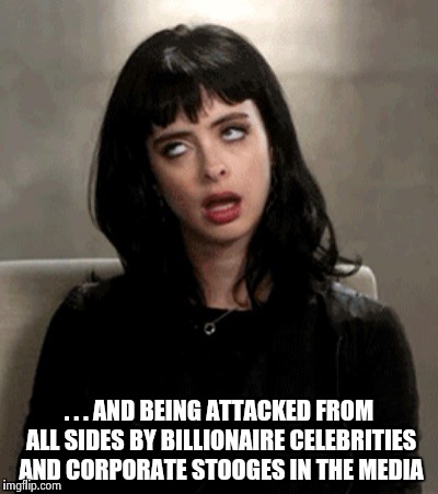 . . . AND BEING ATTACKED FROM ALL SIDES BY BILLIONAIRE CELEBRITIES AND CORPORATE STOOGES IN THE MEDIA | image tagged in kristen ritter | made w/ Imgflip meme maker