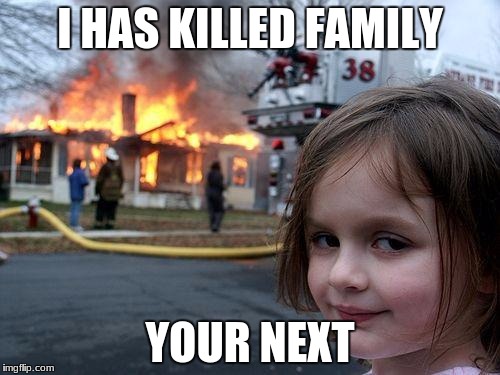 Disaster Girl Meme | I HAS KILLED FAMILY; YOUR NEXT | image tagged in memes,disaster girl | made w/ Imgflip meme maker
