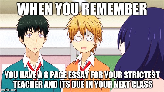 When you forget to do an 8-page essay thats due in your next class | WHEN YOU REMEMBER; YOU HAVE A 8 PAGE ESSAY FOR YOUR STRICTEST TEACHER AND ITS DUE IN YOUR NEXT CLASS | image tagged in anime,forget,strictest teacher,8-page essay,disbelief | made w/ Imgflip meme maker