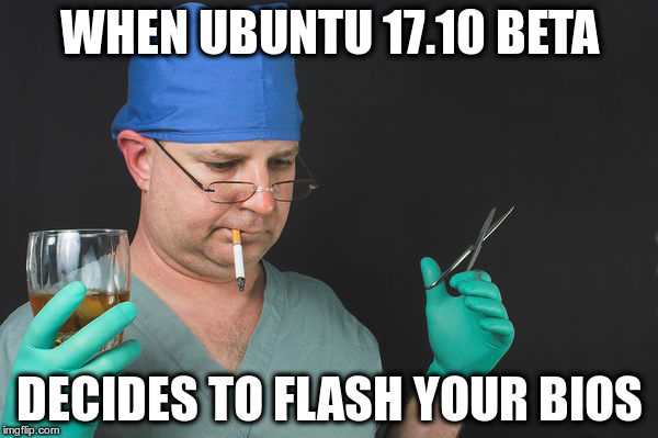 WHEN UBUNTU 17.10 BETA; DECIDES TO FLASH YOUR BIOS | made w/ Imgflip meme maker
