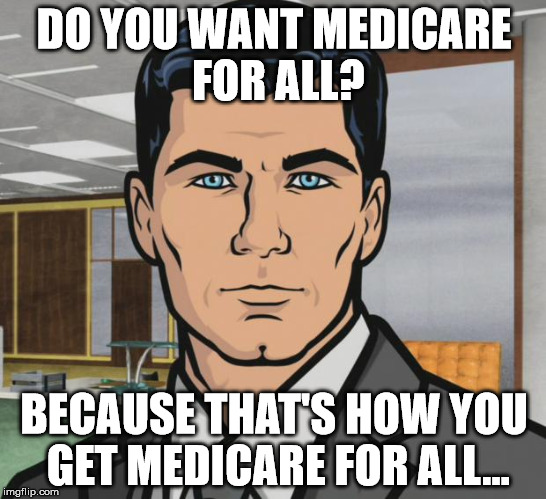 Archer Meme | DO YOU WANT MEDICARE FOR ALL? BECAUSE THAT'S HOW YOU GET MEDICARE FOR ALL... | image tagged in memes,archer | made w/ Imgflip meme maker