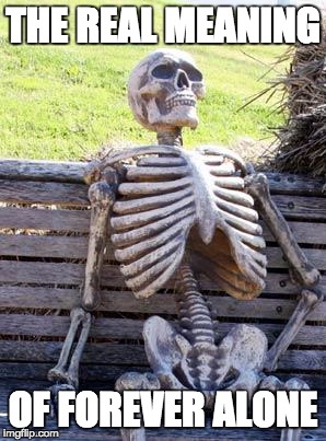 Waiting Skeleton Meme | THE REAL MEANING; OF FOREVER ALONE | image tagged in memes,waiting skeleton | made w/ Imgflip meme maker