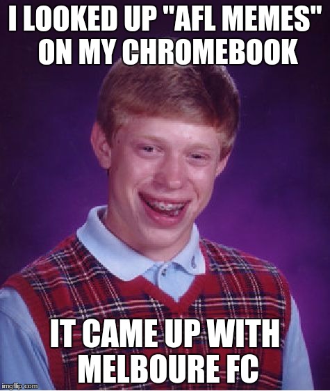 Bad Luck Brian Meme | I LOOKED UP "AFL MEMES" ON MY CHROMEBOOK; IT CAME UP WITH MELBOURE FC | image tagged in memes,bad luck brian | made w/ Imgflip meme maker