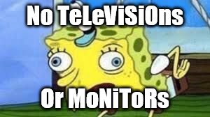Mocking Spongebob | No TeLeViSiOns; Or MoNiToRs | image tagged in spongebob mock | made w/ Imgflip meme maker