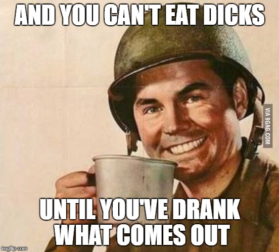 Sergeant Coffee | AND YOU CAN'T EAT DICKS UNTIL YOU'VE DRANK WHAT COMES OUT | image tagged in sergeant coffee | made w/ Imgflip meme maker