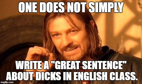 One Does Not Simply Meme | ONE DOES NOT SIMPLY WRITE A "GREAT SENTENCE" ABOUT DICKS IN ENGLISH CLASS. | image tagged in memes,one does not simply | made w/ Imgflip meme maker