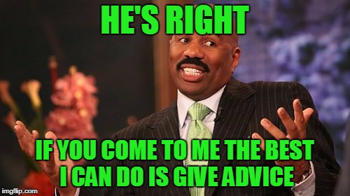 Steve Harvey Meme | HE'S RIGHT IF YOU COME TO ME THE BEST I CAN DO IS GIVE ADVICE | image tagged in memes,steve harvey | made w/ Imgflip meme maker