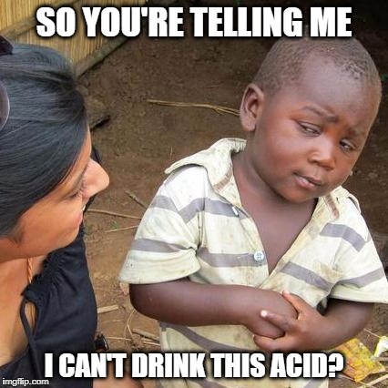 Third World Skeptical Kid | SO YOU'RE TELLING ME; I CAN'T DRINK THIS ACID? | image tagged in memes,third world skeptical kid | made w/ Imgflip meme maker
