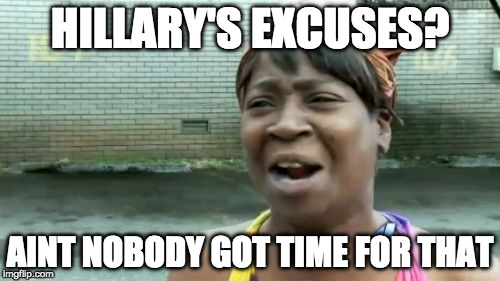 I don't. | HILLARY'S EXCUSES? AINT NOBODY GOT TIME FOR THAT | image tagged in memes,aint nobody got time for that,hillary clinton,donald trump,election,iwanttobebacon | made w/ Imgflip meme maker