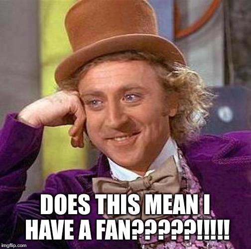Creepy Condescending Wonka Meme | DOES THIS MEAN I HAVE A FAN?????!!!!! | image tagged in memes,creepy condescending wonka | made w/ Imgflip meme maker