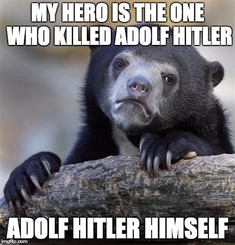Confession Bear Meme | MY HERO IS THE ONE WHO KILLED ADOLF HITLER; ADOLF HITLER HIMSELF | image tagged in memes,confession bear | made w/ Imgflip meme maker