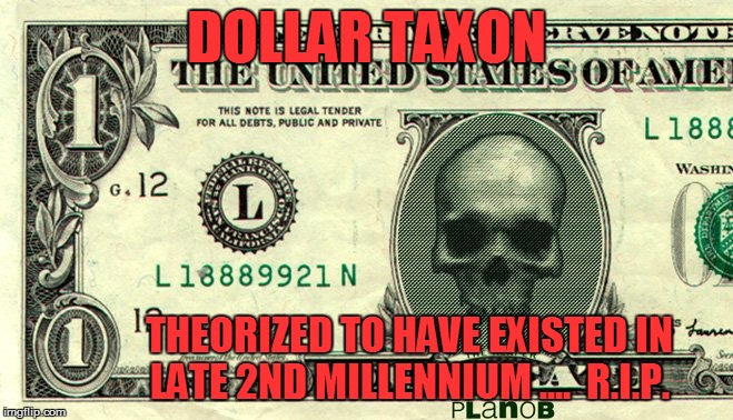 DOLLAR TAXON; THEORIZED TO HAVE EXISTED IN LATE 2ND MILLENNIUM ....  R.I.P. | made w/ Imgflip meme maker