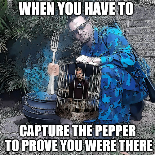 WHEN YOU HAVE TO; CAPTURE THE PEPPER TO PROVE YOU WERE THERE | made w/ Imgflip meme maker