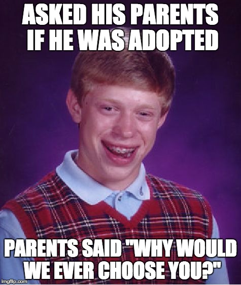 Bad Luck Brian Meme | ASKED HIS PARENTS IF HE WAS ADOPTED; PARENTS SAID "WHY WOULD WE EVER CHOOSE YOU?" | image tagged in memes,bad luck brian | made w/ Imgflip meme maker