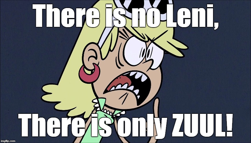 Leni possessed | There is no Leni, There is only ZUUL! | image tagged in ghostbusters,the loud house | made w/ Imgflip meme maker