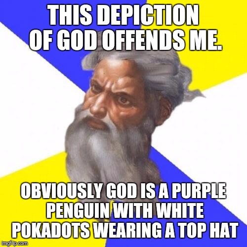 How offensive! | THIS DEPICTION OF GOD OFFENDS ME. OBVIOUSLY GOD IS A PURPLE PENGUIN WITH WHITE POKADOTS WEARING A TOP HAT | image tagged in memes,offended,god | made w/ Imgflip meme maker