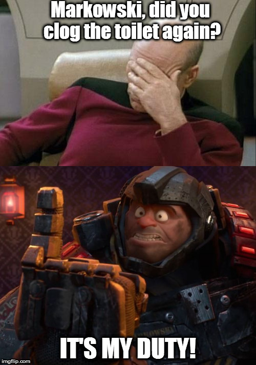 Captain Picard Facepalm | Markowski, did you clog the toilet again? IT'S MY DUTY! | image tagged in captain picard facepalm,markowski,hero's duty,and fighting bugs,toilet humor | made w/ Imgflip meme maker