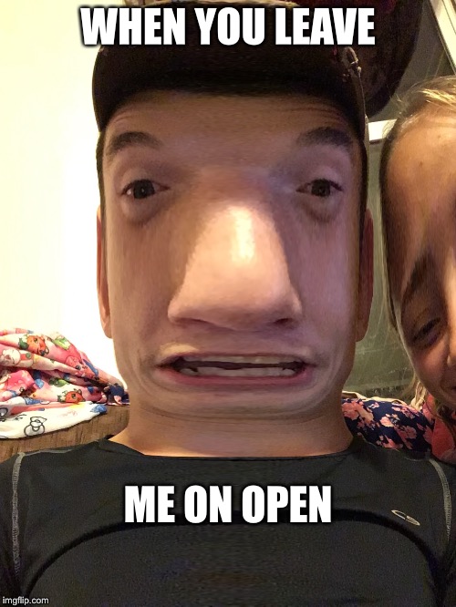 WHEN YOU LEAVE; ME ON OPEN | image tagged in snapchat | made w/ Imgflip meme maker
