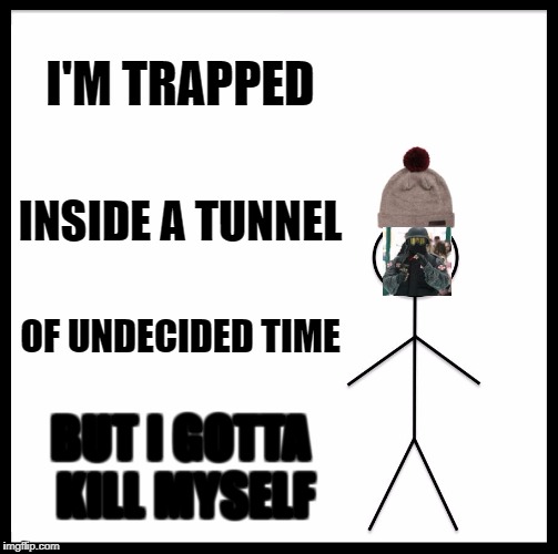 Be Like Bill | I'M TRAPPED; INSIDE A TUNNEL; OF UNDECIDED TIME; BUT I GOTTA KILL MYSELF | image tagged in memes,be like bill | made w/ Imgflip meme maker