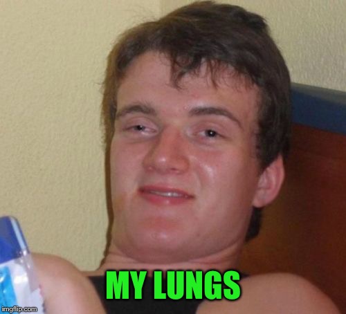 10 Guy Meme | MY LUNGS | image tagged in memes,10 guy | made w/ Imgflip meme maker