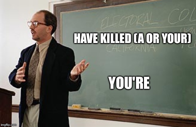 Teacher explains | HAVE KILLED (A OR YOUR) YOU'RE | image tagged in teacher explains | made w/ Imgflip meme maker