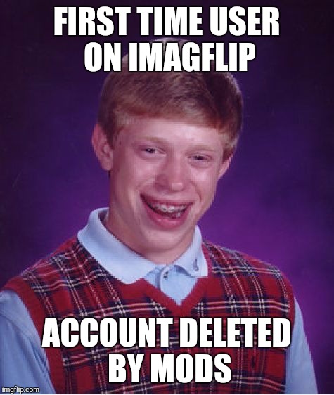 Bad Luck Brian Meme | FIRST TIME USER ON IMAGFLIP ACCOUNT DELETED BY MODS | image tagged in memes,bad luck brian | made w/ Imgflip meme maker